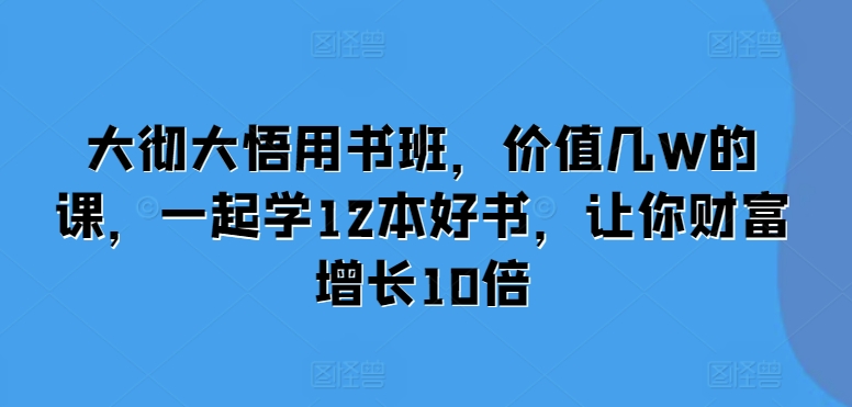 大彻大悟用书班，价值几W的课，一起学12本好书，让你财富增长10倍-世纪学社