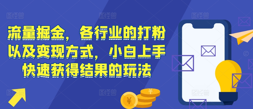 流量掘金，各行业的打粉以及变现方式，小白上手快速获得结果的玩法-世纪学社