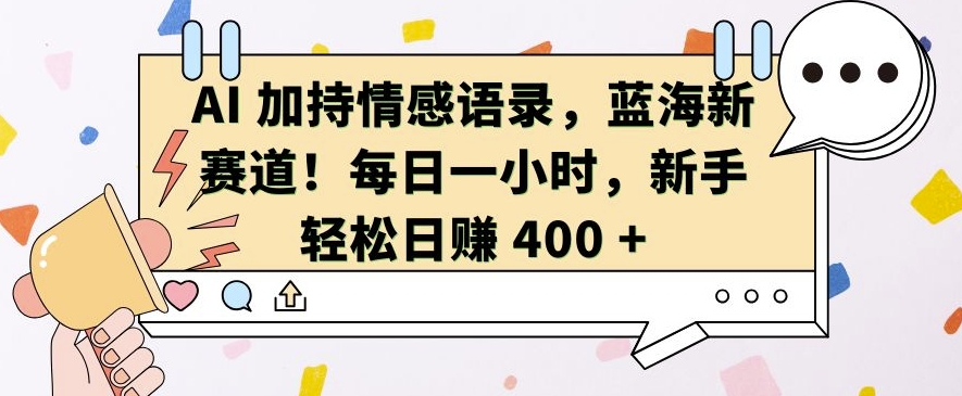 AI 加持情感语录，蓝海新赛道，每日一小时，新手轻松日入 400【揭秘】-世纪学社