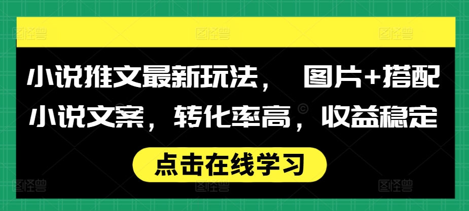 小说推文最新玩法， 图片+搭配小说文案，转化率高，收益稳定-世纪学社