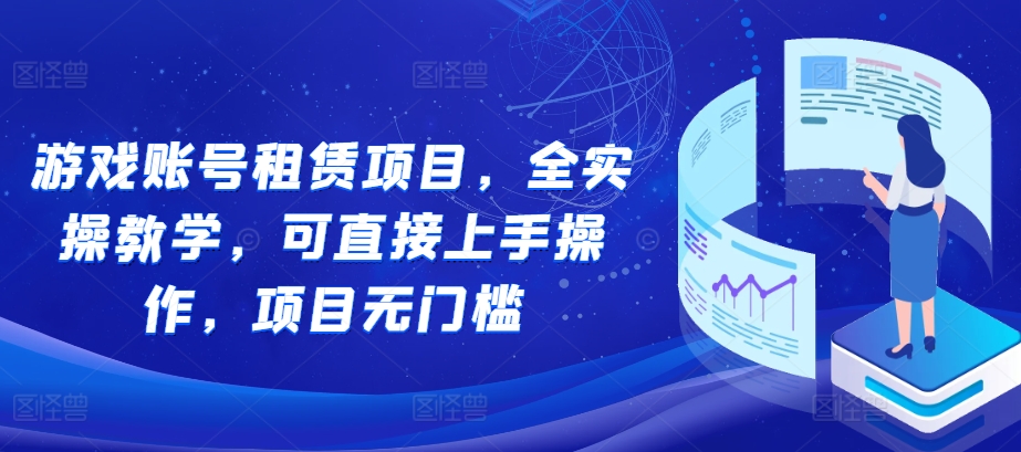 游戏账号租赁项目，全实操教学，可直接上手操作，项目无门槛-世纪学社