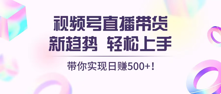 视频号直播带货新趋势，轻松上手，带你实现日赚500+-世纪学社