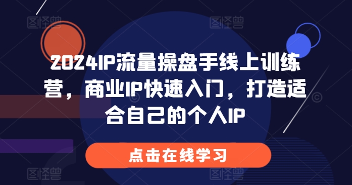 2024IP流量操盘手线上训练营，商业IP快速入门，打造适合自己的个人IP-世纪学社