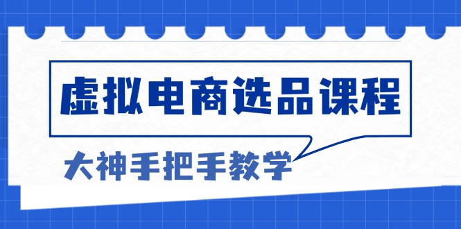 虚拟电商选品课程：解决选品难题，突破产品客单天花板，打造高利润电商-世纪学社