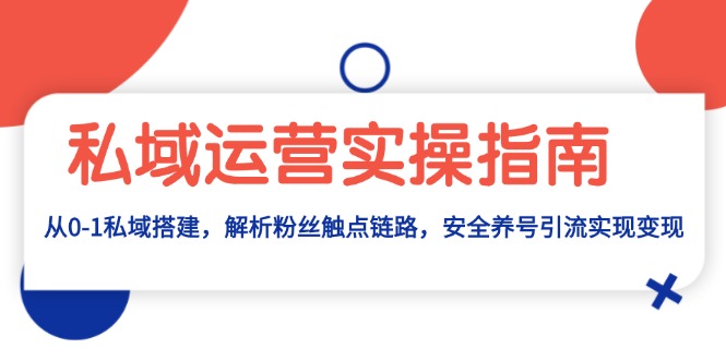 私域运营实操指南：从0-1私域搭建，解析粉丝触点链路，安全养号引流变现-世纪学社