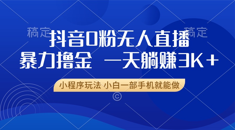 抖音0粉无人直播暴力掘金，一天躺赚3K+，小白一部手机就能做-世纪学社