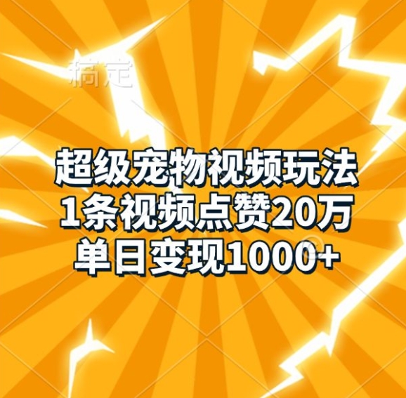 超级宠物视频玩法，1条视频点赞20万，单日变现1k-世纪学社