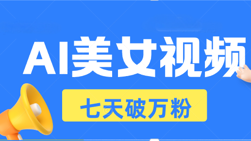 AI美女视频玩法，短视频七天快速起号，日收入500+-世纪学社