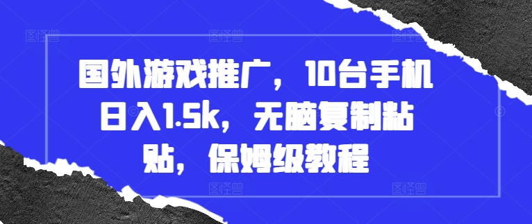 国外游戏推广，10台手机日入1.5k，无脑复制粘贴，保姆级教程【揭秘】-世纪学社