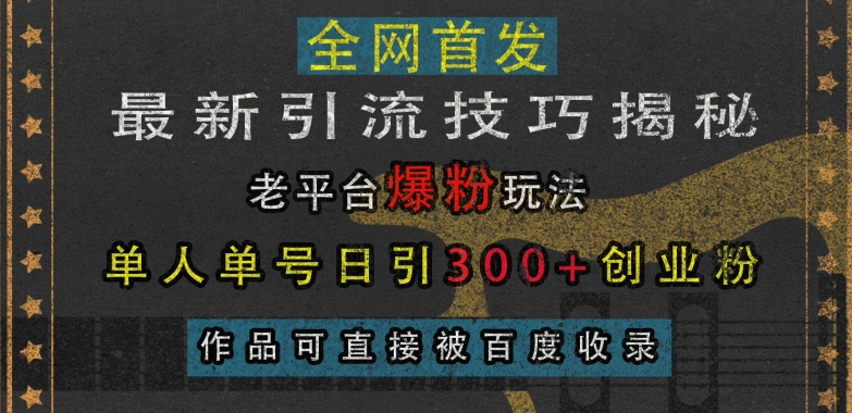 最新引流技巧揭秘，老平台爆粉玩法，单人单号日引300+创业粉，作品可直接被百度收录-世纪学社