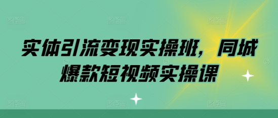 实体引流变现实操班，同城爆款短视频实操课-世纪学社