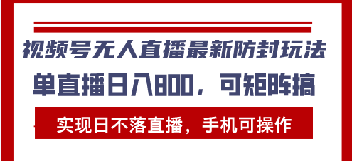 视频号无人直播最新防封玩法，实现日不落直播，手机可操作，单直播日入…-世纪学社