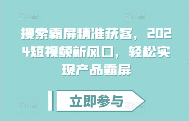 搜索霸屏精准获客，2024短视频新风口，轻松实现产品霸屏-世纪学社