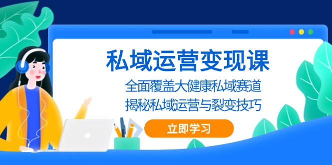 私域 运营变现课，全面覆盖大健康私域赛道，揭秘私域 运营与裂变技巧-世纪学社