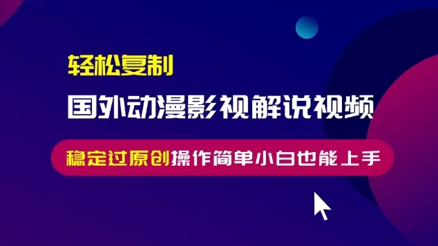 轻松复制国外动漫影视解说视频，无脑搬运稳定过原创，操作简单小白也能…-世纪学社