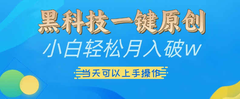 黑科技一键原创小白轻松月入破w，三当天可以上手操作【揭秘】-世纪学社