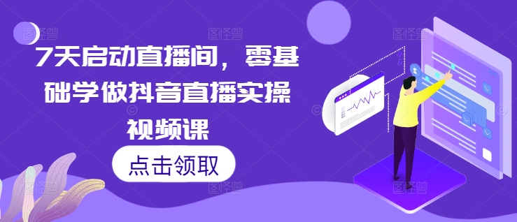 7天启动直播间，零基础学做抖音直播实操视频课-世纪学社