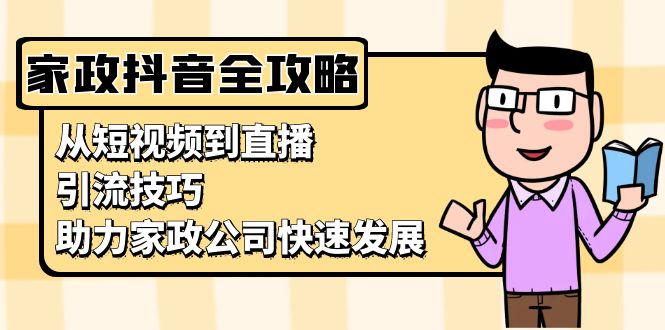 家政抖音运营指南：从短视频到直播，引流技巧，助力家政公司快速发展-世纪学社