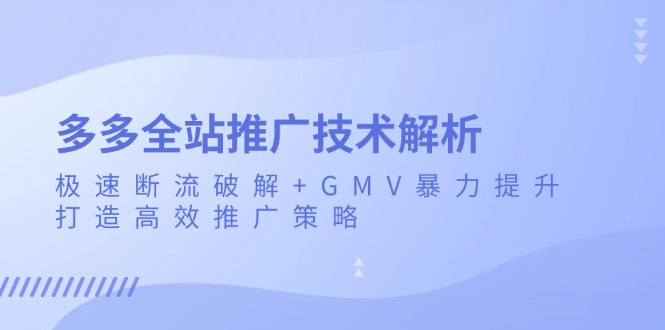 多多全站推广技术解析：极速断流破解+GMV暴力提升，打造高效推广策略-世纪学社