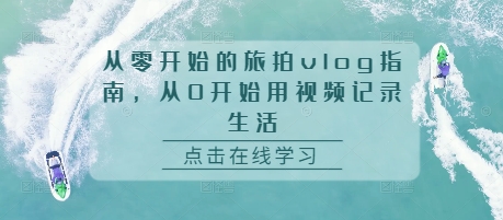 从零开始的旅拍vlog指南，从0开始用视频记录生活-世纪学社