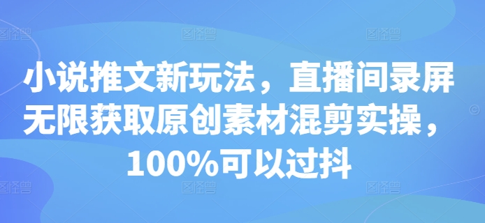 小说推文新玩法，直播间录屏无限获取原创素材混剪实操，100%可以过抖-世纪学社