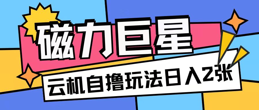 磁力巨星，无脑撸收益玩法无需手机云机操作可矩阵放大单日收入200+【揭秘】-世纪学社