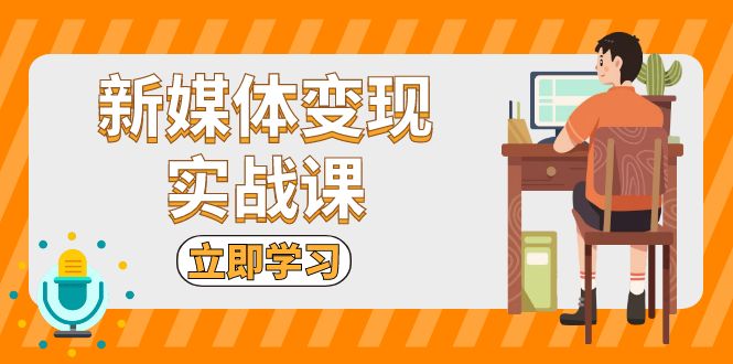 新媒体变现实战课：短视频+直播带货，拍摄、剪辑、引流、带货等-世纪学社