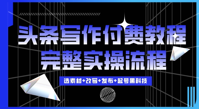 今日头条写作付费私密教程，轻松日入3位数，完整实操流程【揭秘】-世纪学社