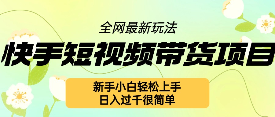 快手短视频带货项目最新玩法，新手小白轻松上手，日入几张很简单【揭秘】-世纪学社